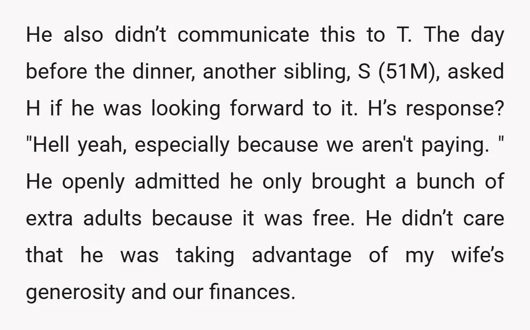 He also didn’t communicate this to T. The day before the dinner, another sibling, S (51M), asked H if he was looking forward to it. H’s response? "Hell yeah, especially...