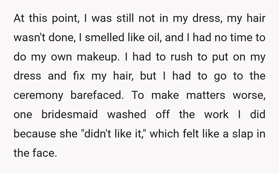 At this point, I was still not in my dress, my hair wasn't done, I smelled like oil, and I had no time to do my own makeup. I had...