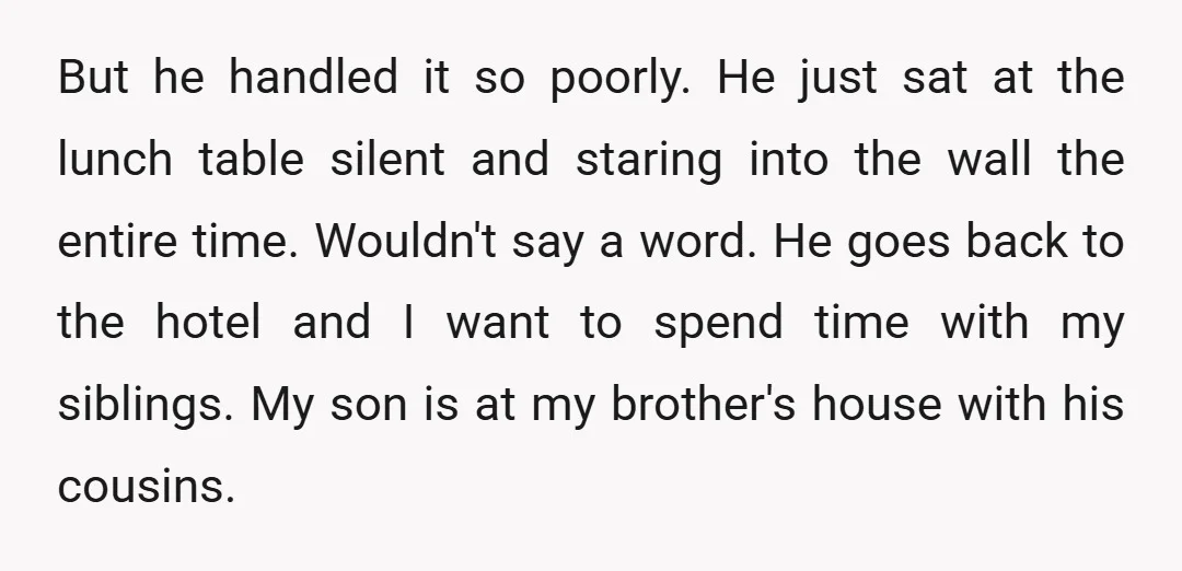 But he handled it so poorly. He just sat at the lunch table silent and staring into the wall the entire time. Wouldn't say a word. He goes back to...