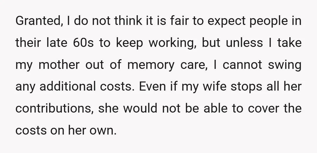 Granted, I do not think it is fair to expect people in their late 60s to keep working, but unless I take my mother out of memory care, I cannot...