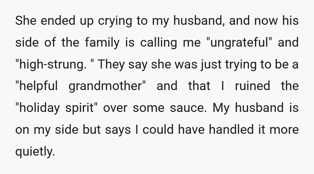 She ended up crying to my husband, and now his side of the family is calling me "ungrateful" and "high-strung. " They say she was just trying to be a...