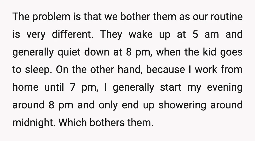 The problem is that we bother them as our routine is very different. They wake up at 5 am and generally quiet down at 8 pm, when the kid goes...