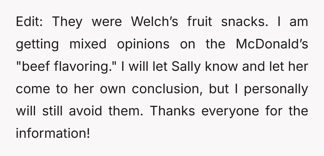 Edit: They were Welch’s fruit snacks. I am getting mixed opinions on the McDonald’s "beef flavoring." I will let Sally know and let her come to her own conclusion, but...