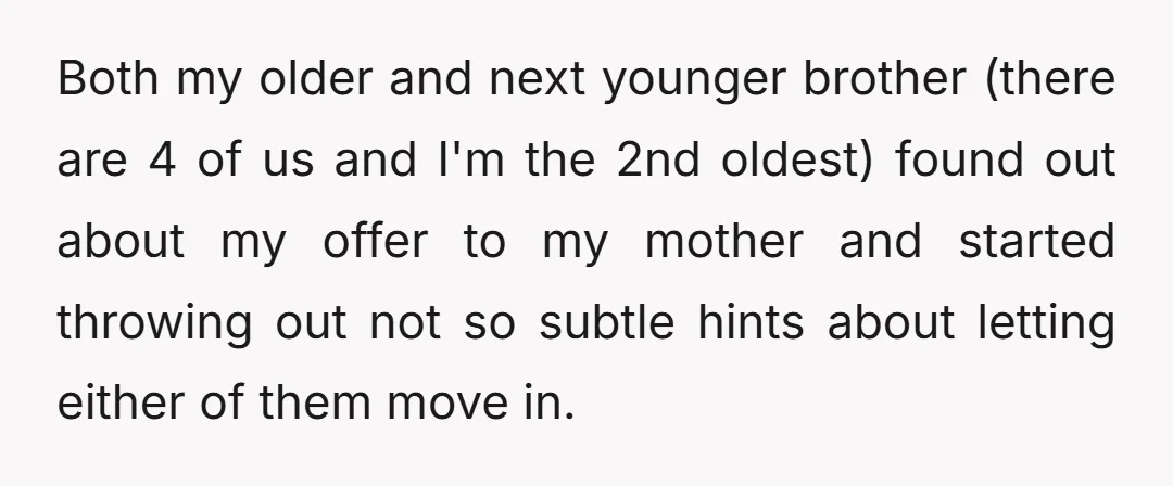 Both my older and next younger brother (there are 4 of us and I'm the 2nd oldest) found out about my offer to my mother and started throwing out not...