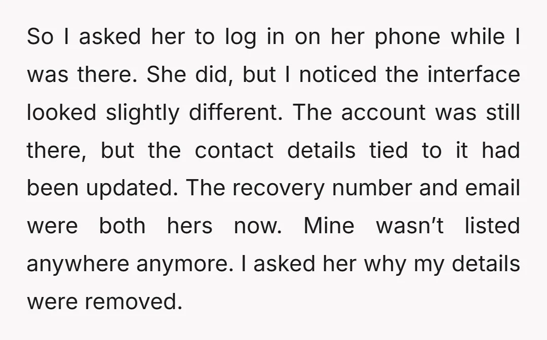 So I asked her to log in on her phone while I was there. She did, but I noticed the interface looked slightly different. The account was still there, but...