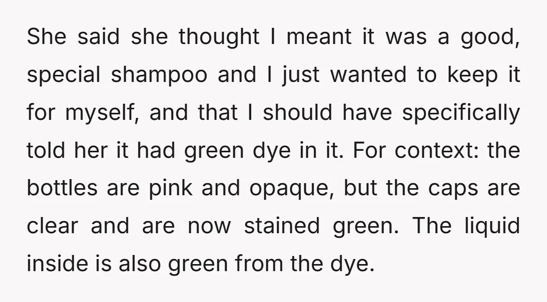 She said she thought I meant it was a good, special shampoo and I just wanted to keep it for myself, and that I should have specifically told her it...