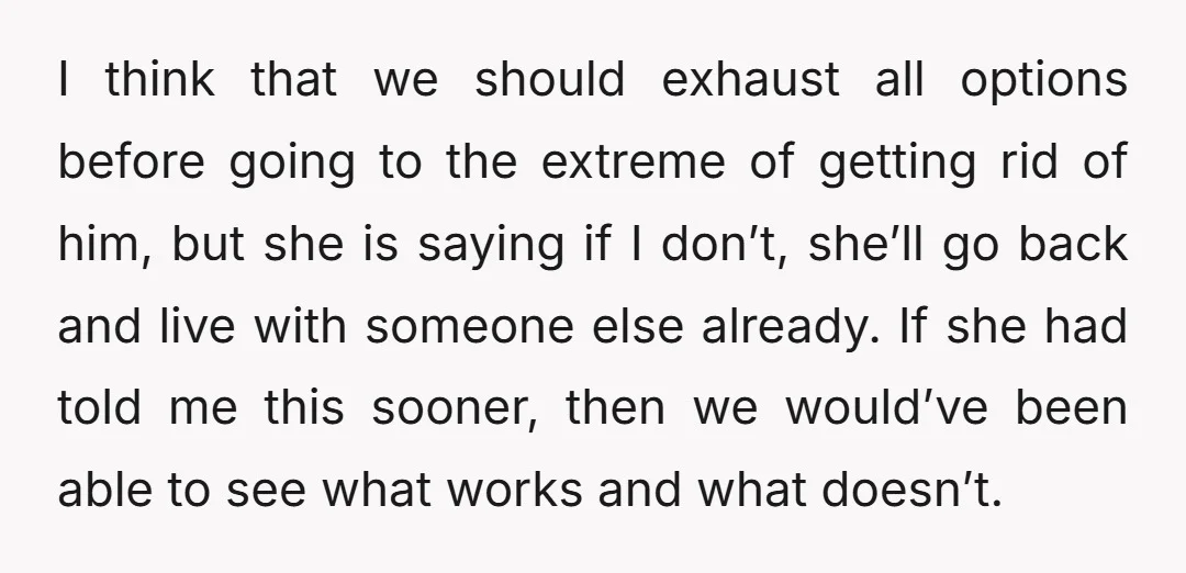 I think that we should exhaust all options before going to the extreme of getting rid of him, but she is saying if I don’t, she’ll go back and live...