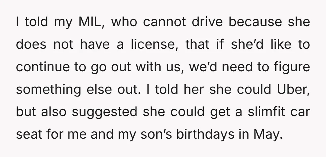 I told my MIL, who cannot drive because she does not have a license, that if she’d like to continue to go out with us, we’d need to figure something...