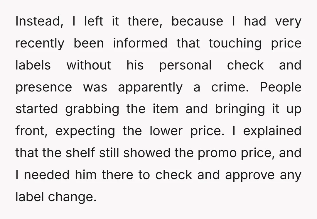 Instead, I left it there, because I had very recently been informed that touching price labels without his personal check and presence was apparently a crime. People started grabbing the...