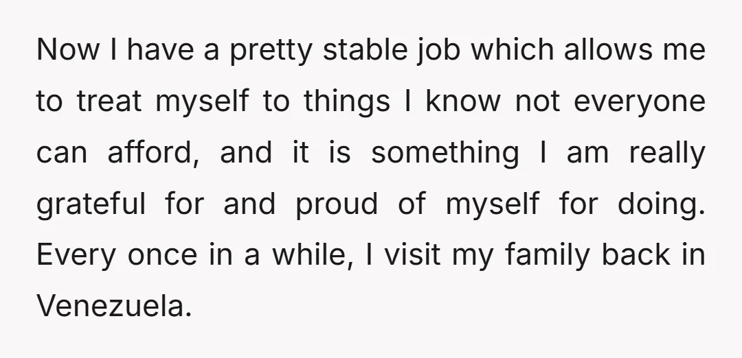 Now I have a pretty stable job which allows me to treat myself to things I know not everyone can afford, and it is something I am really grateful for...