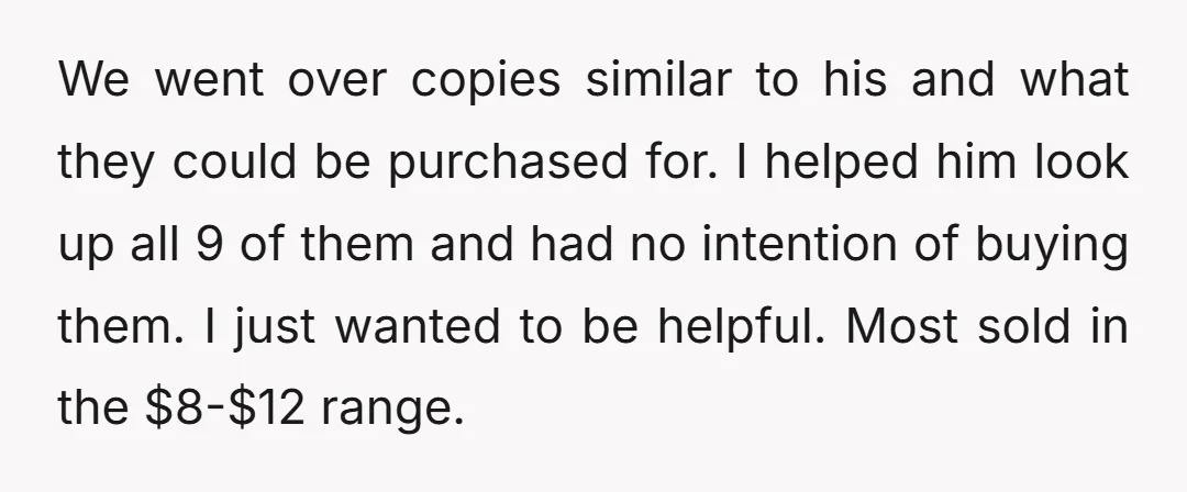 We went over copies similar to his and what they could be purchased for. I helped him look up all 9 of them and had no intention of buying them....