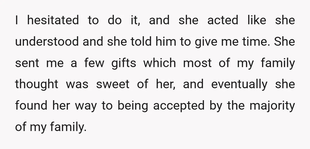 I hesitated to do it, and she acted like she understood and she told him to give me time. She sent me a few gifts which most of my family...