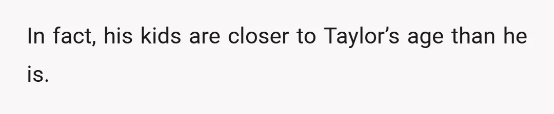 In fact, his kids are closer to Taylor’s age than he is.