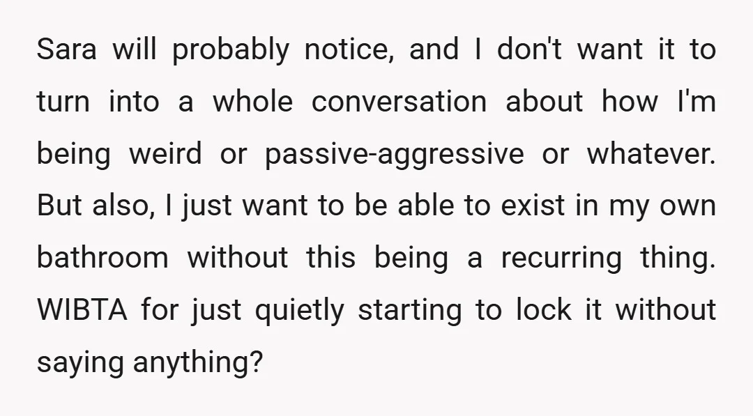 Sara will probably notice, and I don't want it to turn into a whole conversation about how I'm being weird or passive-aggressive or whatever. But also, I just want to...