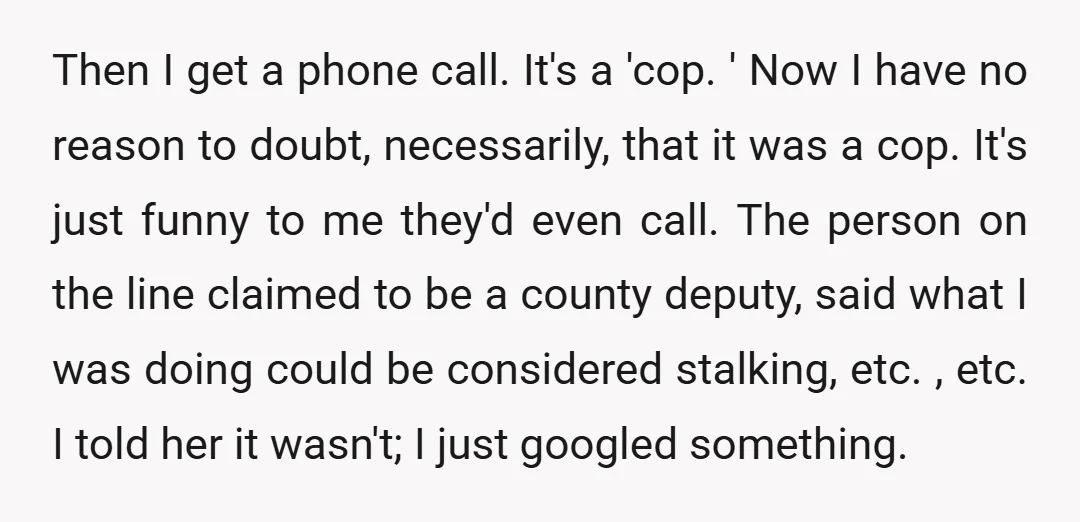 Then I get a phone call. It's a 'cop. ' Now I have no reason to doubt, necessarily, that it was a cop. It's just funny to me they'd even...