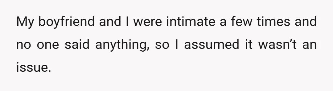 My boyfriend and I were intimate a few times and no one said anything, so I assumed it wasn’t an issue.