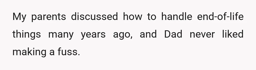My parents discussed how to handle end-of-life things many years ago, and Dad never liked making a fuss.