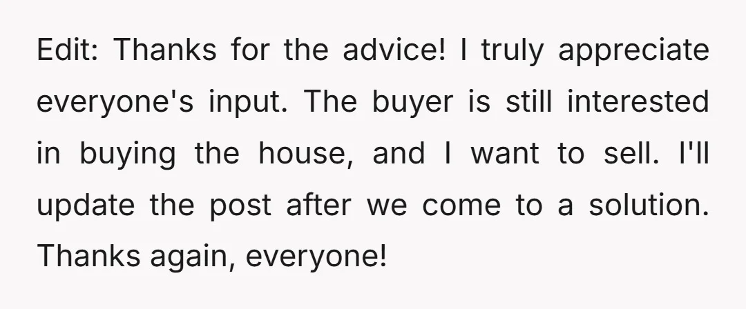 Edit: Thanks for the advice! I truly appreciate everyone's input. The buyer is still interested in buying the house, and I want to sell. I'll update the post after we...