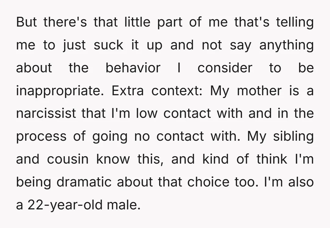 But there's that little part of me that's telling me to just suck it up and not say anything about the behavior I consider to be inappropriate. Extra context: My...