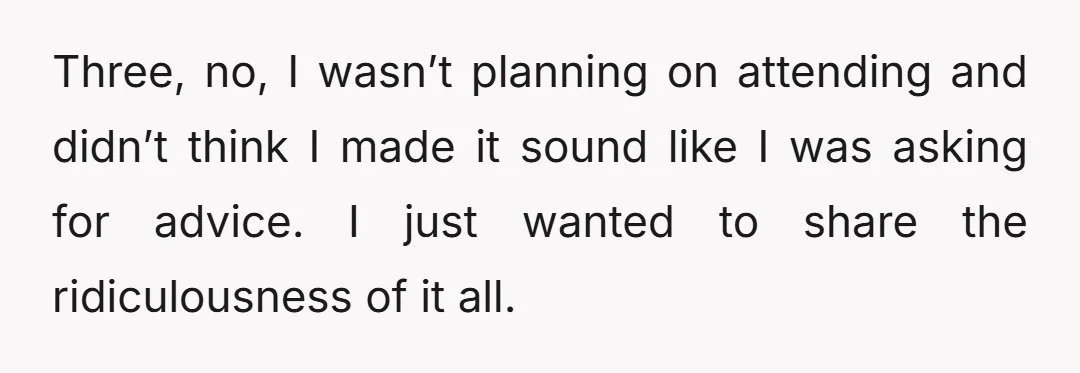 Three, no, I wasn’t planning on attending and didn’t think I made it sound like I was asking for advice. I just wanted to share the ridiculousness of it all.