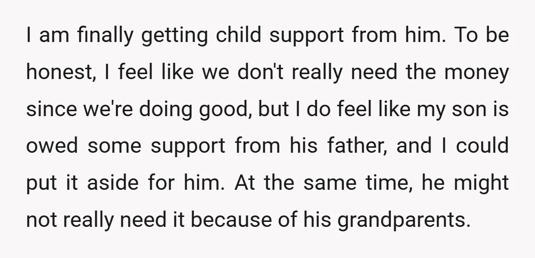 I am finally getting child support from him. To be honest, I feel like we don't really need the money since we're doing good, but I do feel like my...