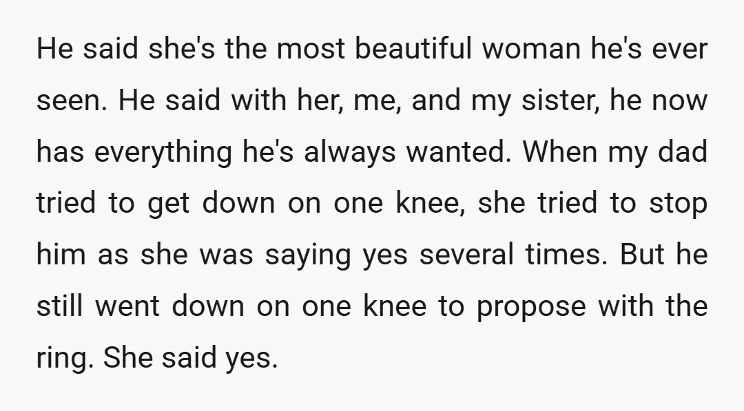 He said she's the most beautiful woman he's ever seen. He said with her, me, and my sister, he now has everything he's always wanted. When my dad tried to...