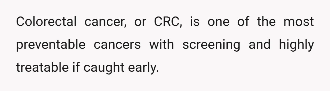 Colorectal cancer, or CRC, is one of the most preventable cancers with screening and highly treatable if caught early.