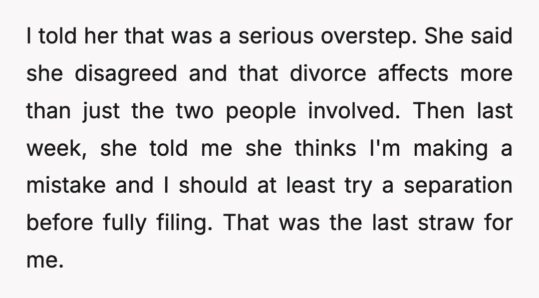 I told her that was a serious overstep. She said she disagreed and that divorce affects more than just the two people involved. Then last week, she told me she...