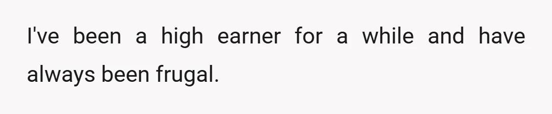 I've been a high earner for a while and have always been frugal.