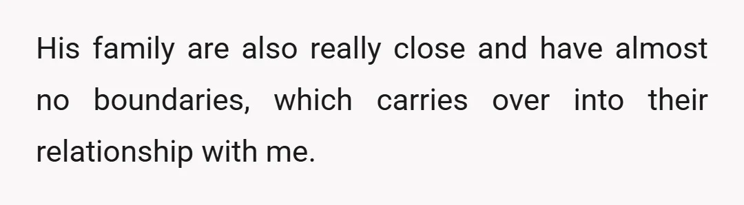 His family are also really close and have almost no boundaries, which carries over into their relationship with me.