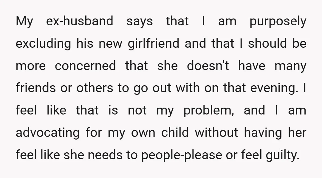My ex-husband says that I am purposely excluding his new girlfriend and that I should be more concerned that she doesn’t have many friends or others to go out with...