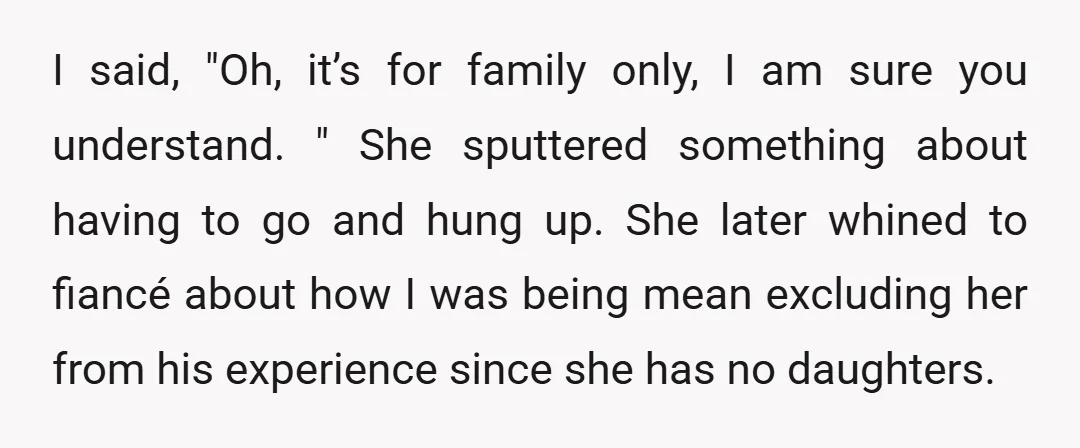 I said, "Oh, it’s for family only, I am sure you understand. " She sputtered something about having to go and hung up. She later whined to fiancé about how...