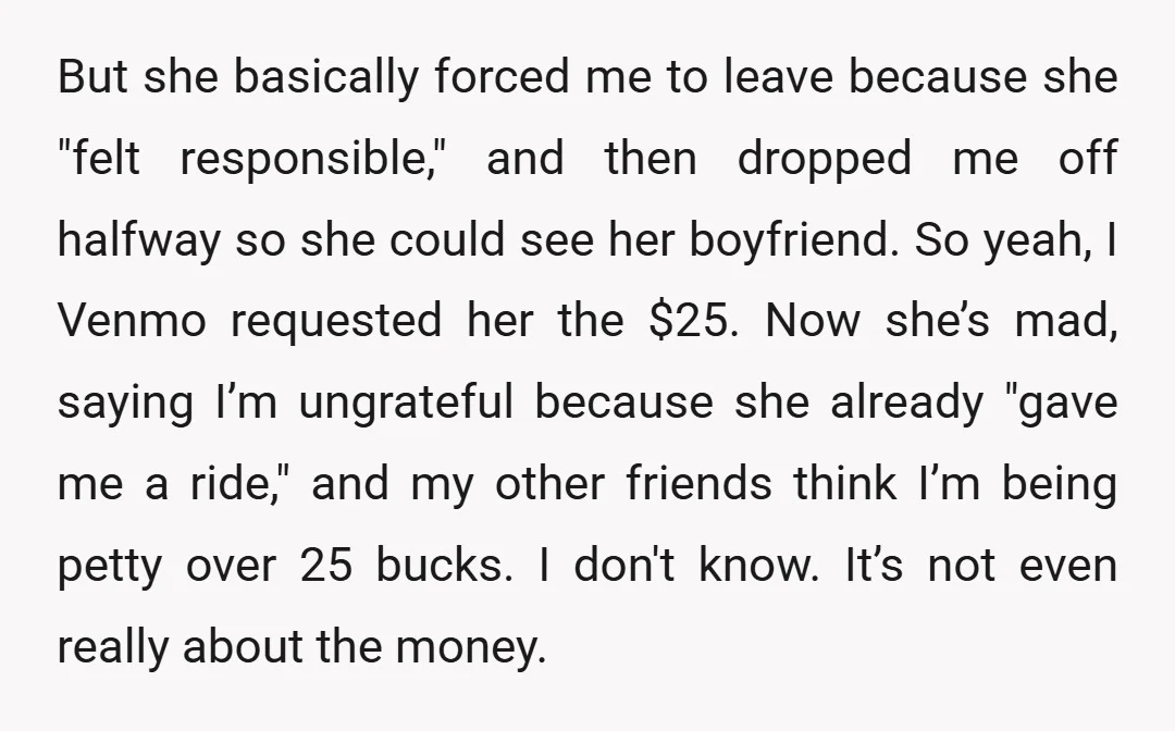 But she basically forced me to leave because she "felt responsible," and then dropped me off halfway so she could see her boyfriend. So yeah, I Venmo requested her the...