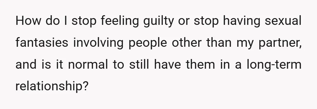 How do I stop feeling guilty or stop having sexual fantasies involving people other than my partner, and is it normal to still have them in a long-term relationship?