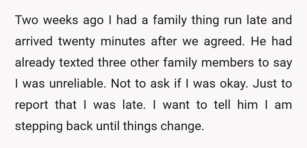 Two weeks ago I had a family thing run late and arrived twenty minutes after we agreed. He had already texted three other family members to say I was unreliable....
