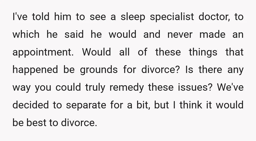 I've told him to see a sleep specialist doctor, to which he said he would and never made an appointment. Would all of these things that happened be grounds for...