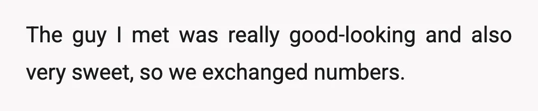 The guy I met was really good-looking and also very sweet, so we exchanged numbers.