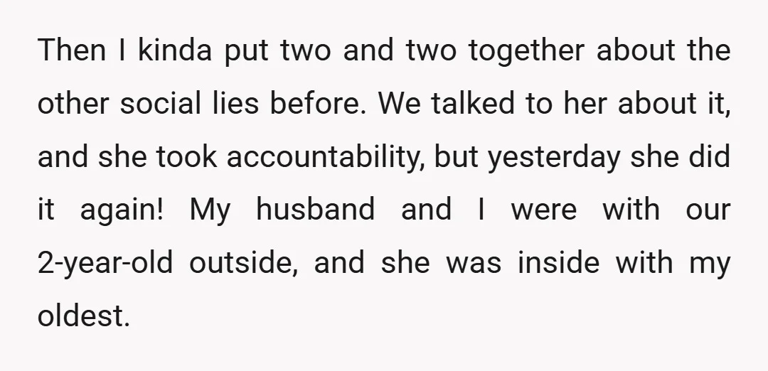 Then I kinda put two and two together about the other social lies before. We talked to her about it, and she took accountability, but yesterday she did it again!...
