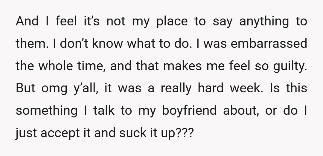 And I feel it’s not my place to say anything to them. I don’t know what to do. I was embarrassed the whole time, and that makes me feel so...