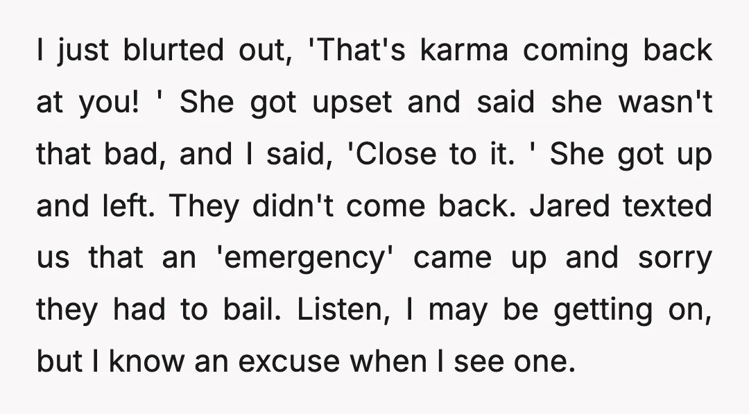 I just blurted out, 'That's karma coming back at you! ' She got upset and said she wasn't that bad, and I said, 'Close to it. ' She got up...