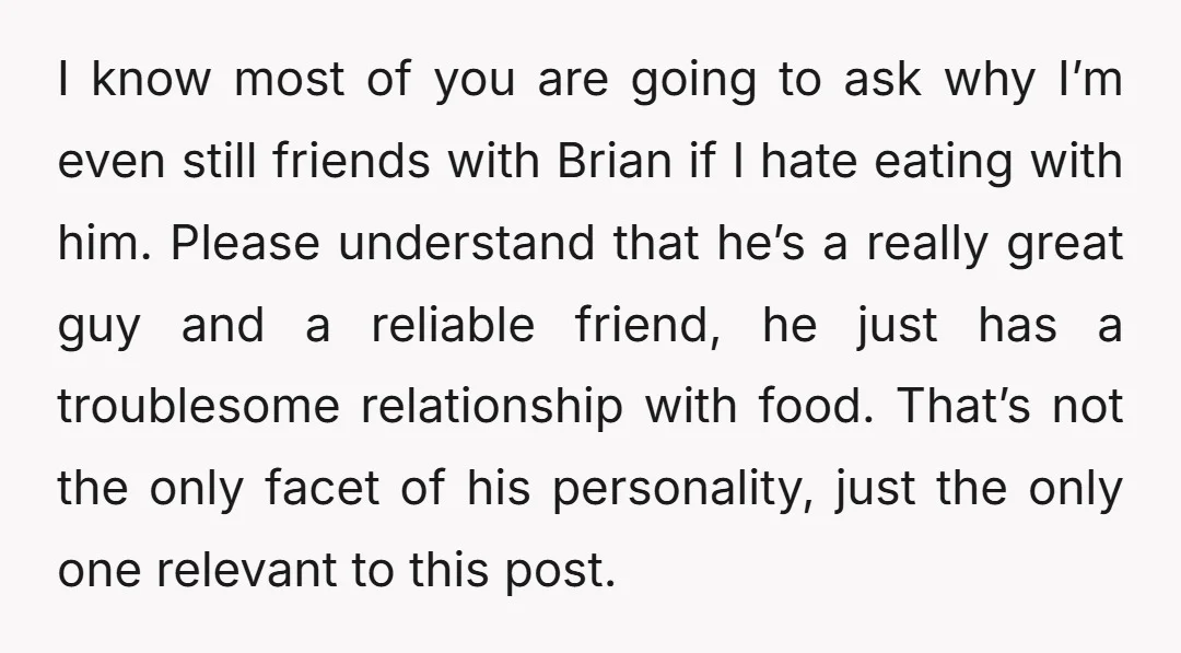 I know most of you are going to ask why I’m even still friends with Brian if I hate eating with him. Please understand that he’s a really great guy...