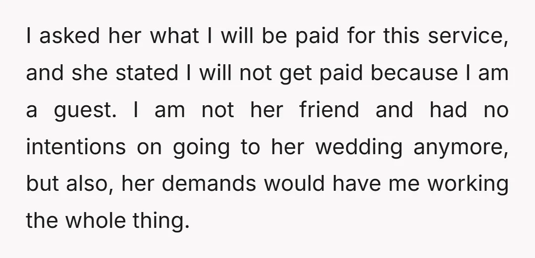 I asked her what I will be paid for this service, and she stated I will not get paid because I am a guest. I am not her friend and...