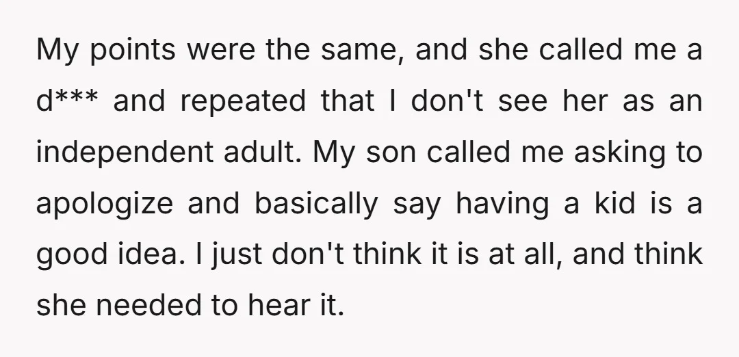 My points were the same, and she called me a d*** and repeated that I don't see her as an independent adult. My son called me asking to apologize and...