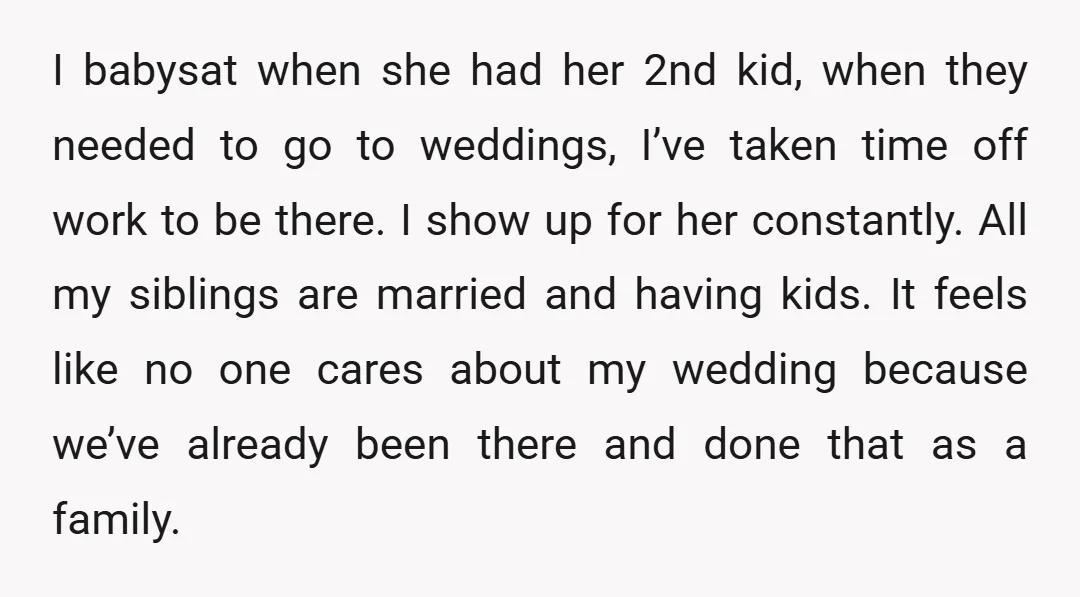 I babysat when she had her 2nd kid, when they needed to go to weddings, I’ve taken time off work to be there. I show up for her constantly. All...
