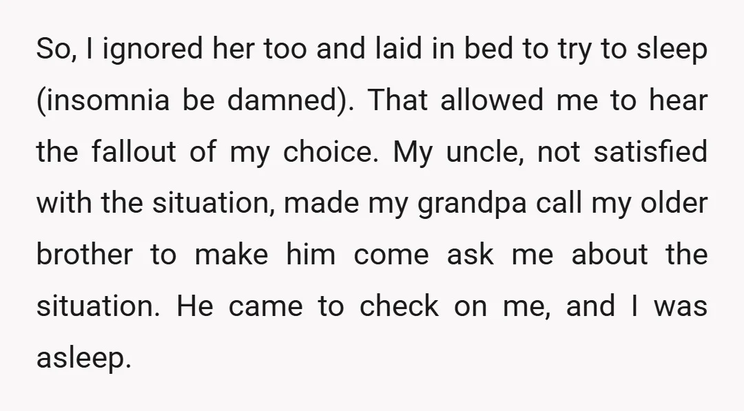 So, I ignored her too and laid in bed to try to sleep (insomnia be damned). That allowed me to hear the fallout of my choice. My uncle, not satisfied...