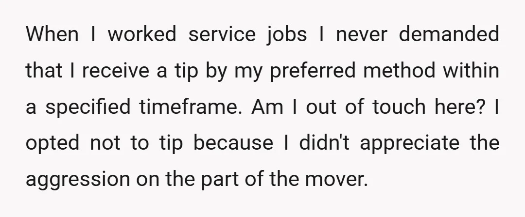 When I worked service jobs I never demanded that I receive a tip by my preferred method within a specified timeframe. Am I out of touch here? I opted not...