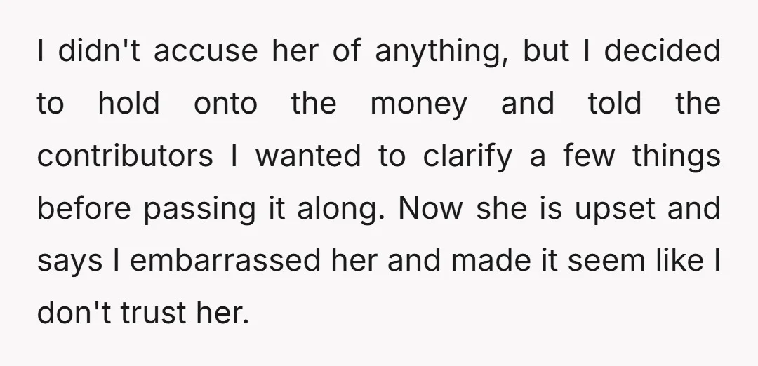 I didn't accuse her of anything, but I decided to hold onto the money and told the contributors I wanted to clarify a few things before passing it along. Now...