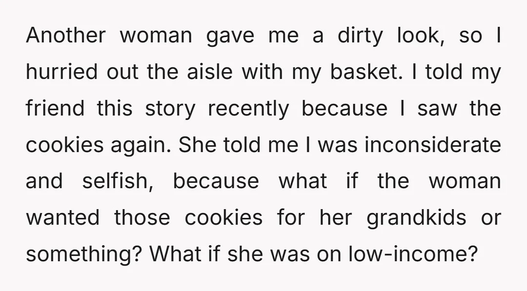 Another woman gave me a dirty look, so I hurried out the aisle with my basket. I told my friend this story recently because I saw the cookies again. She...