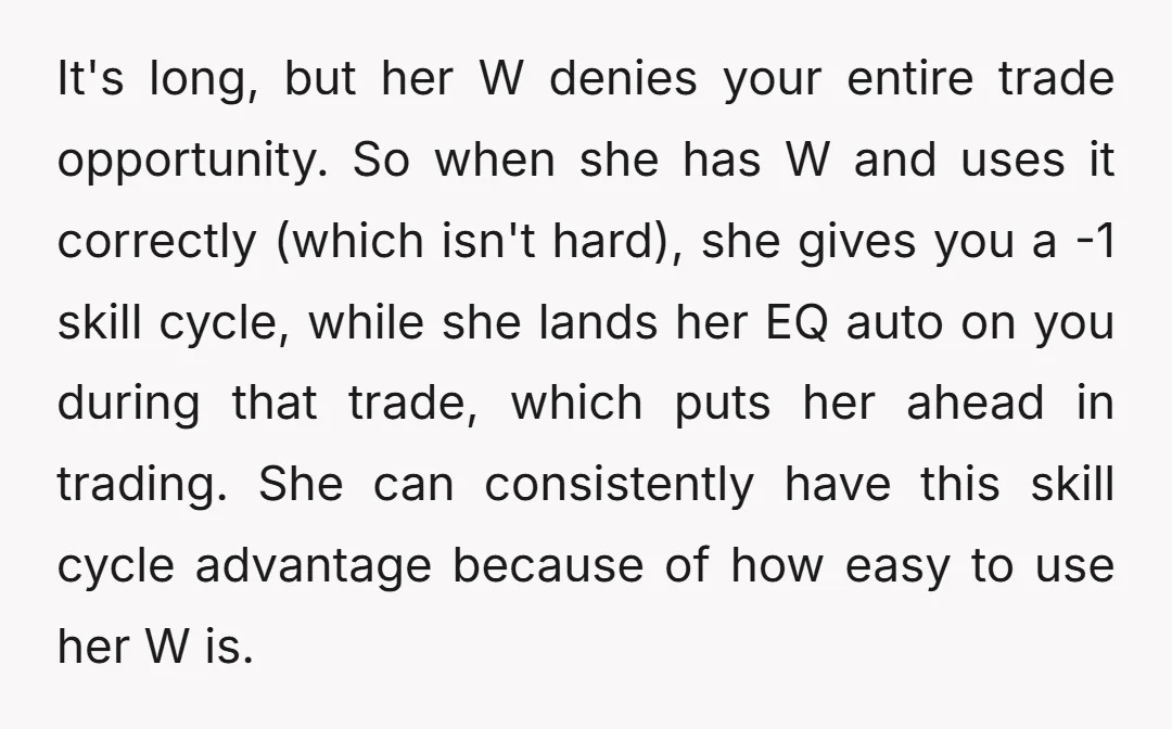 It's long, but her W denies your entire trade opportunity. So when she has W and uses it correctly (which isn't hard), she gives you a -1 skill cycle, while...