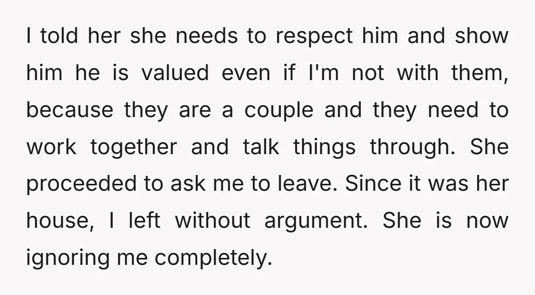 I told her she needs to respect him and show him he is valued even if I'm not with them, because they are a couple and they need to work...